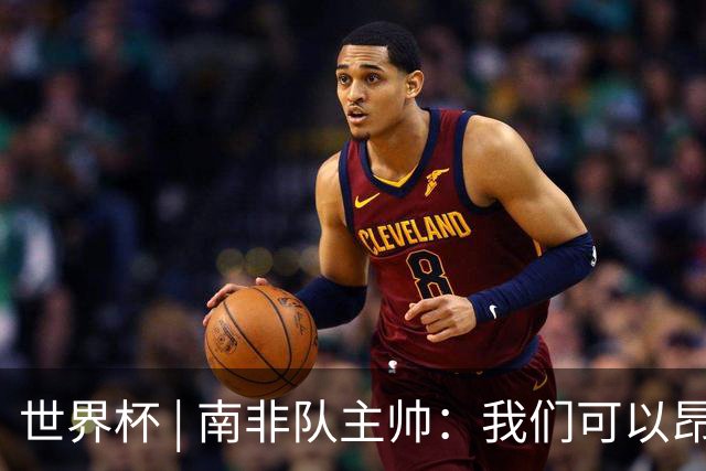 世界杯 | 南非队主帅：我们可以昂着头离开