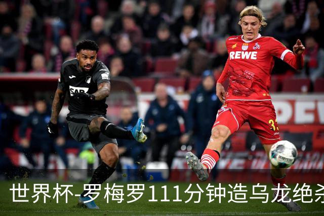 世界杯-罗梅罗111分钟造乌龙绝杀 阿根廷加时3-2佛得角