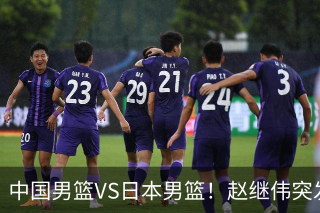 中国男篮VS日本男篮！赵继伟突发伤病，河村勇辉缺席，CCTV5+直播