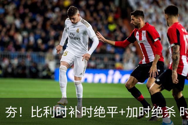 夯！比利时补时绝平+加时绝杀 时隔8年再造世界杯让二追三