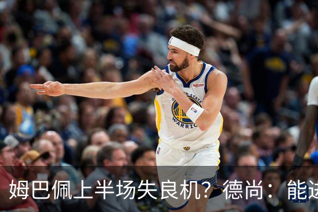 姆巴佩上半场失良机？德尚：能进2球已经非常好，他从不自我怀疑