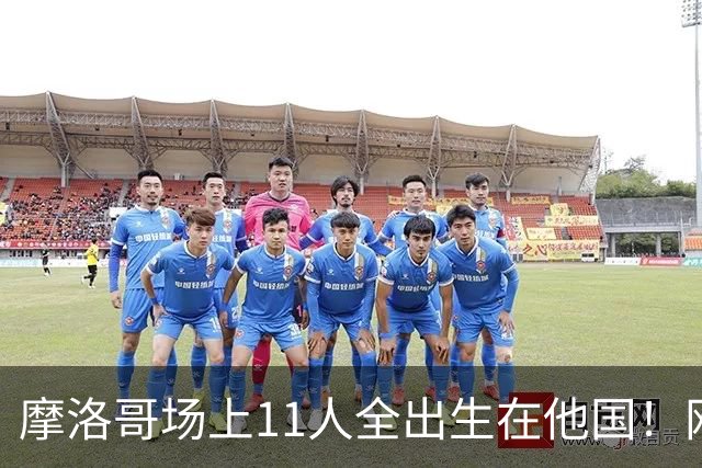 摩洛哥场上11人全出生在他国！网友喊国足抄作业 媒体人：根本没戏