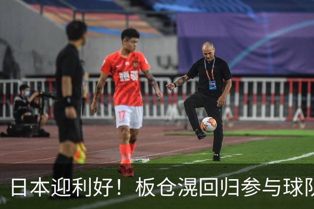 日本迎利好！板仓滉回归参与球队合练 久保建英首次归队